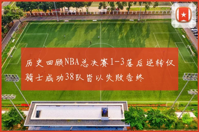历史回顾NBA总决赛1-3落后逆转仅骑士成功38队皆以失败告终