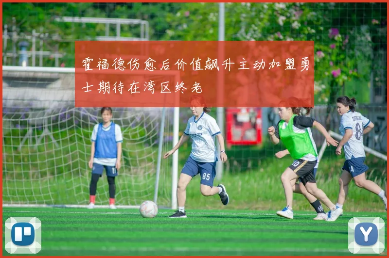 霍福德伤愈后价值飙升主动加盟勇士期待在湾区终老