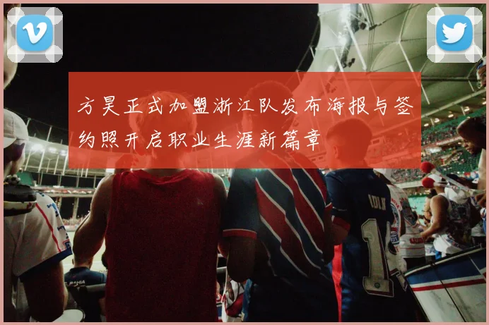 方昊正式加盟浙江队发布海报与签约照开启职业生涯新篇章