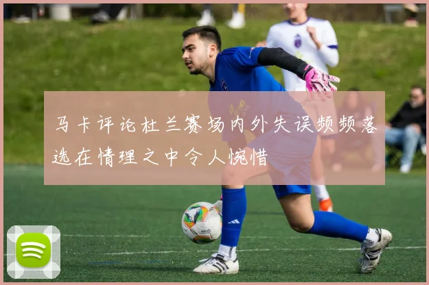 马卡评论杜兰赛场内外失误频频落选在情理之中令人惋惜