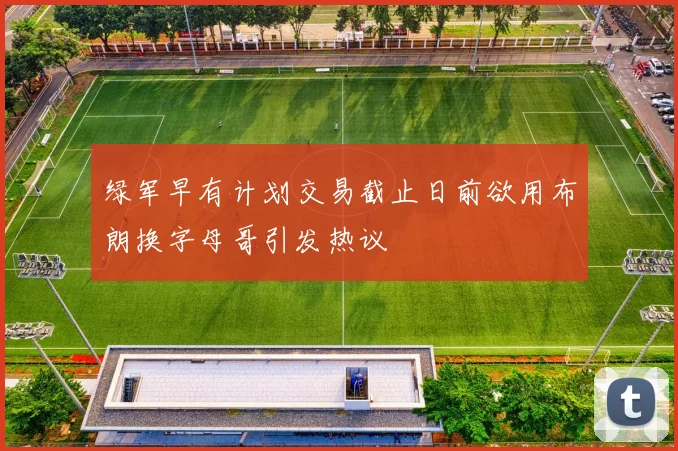 绿军早有计划交易截止日前欲用布朗换字母哥引发热议