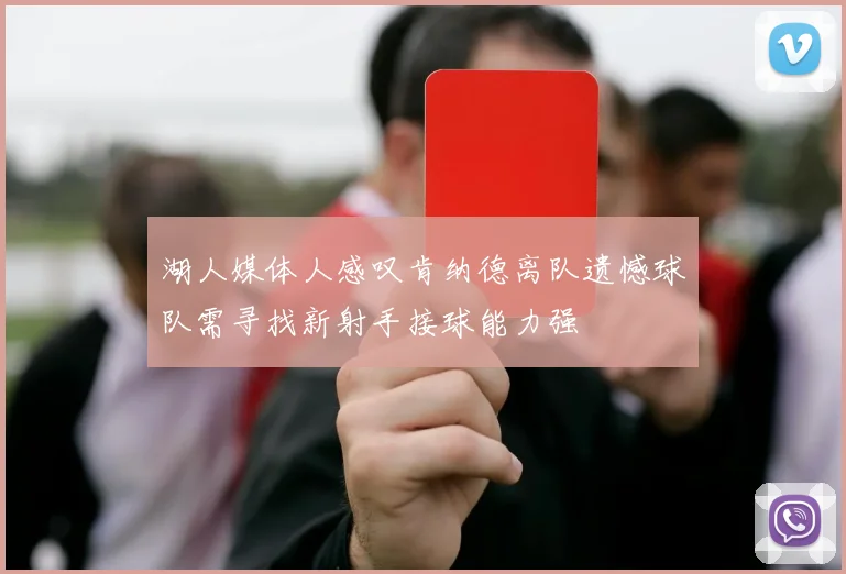 湖人媒体人感叹肯纳德离队遗憾球队需寻找新射手接球能力强